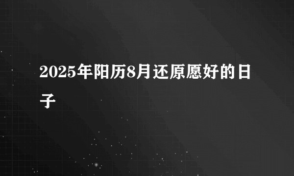 2025年阳历8月还原愿好的日子