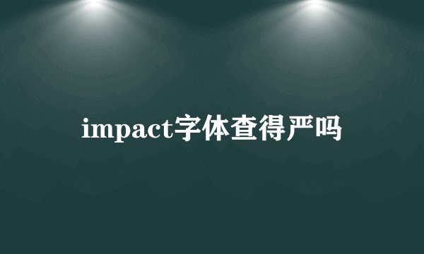 impact字体查得严吗