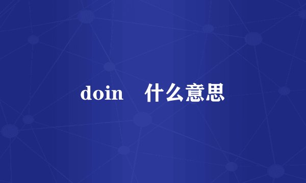 doin 什么意思