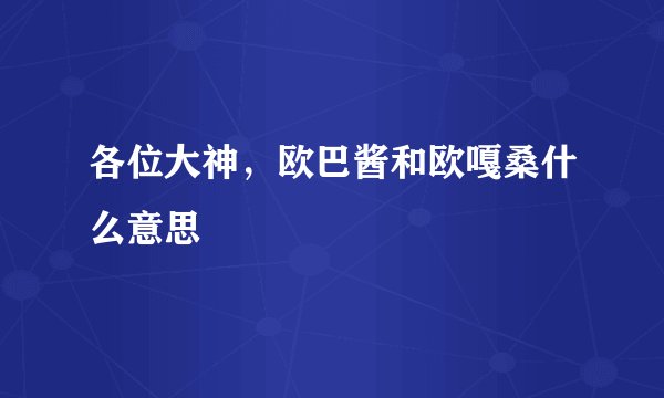各位大神，欧巴酱和欧嘎桑什么意思