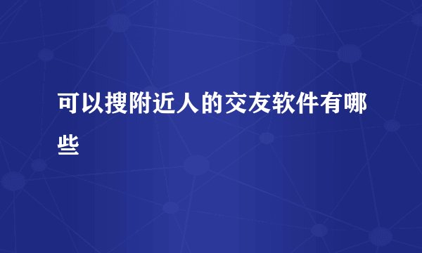 可以搜附近人的交友软件有哪些