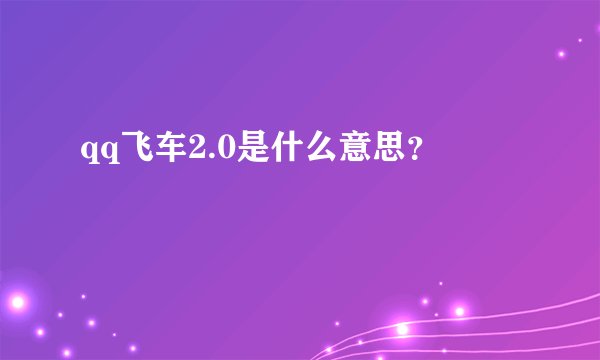 qq飞车2.0是什么意思？