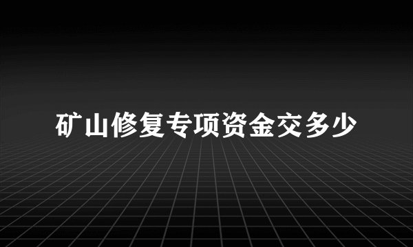 矿山修复专项资金交多少