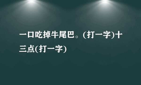 一口吃掉牛尾巴。(打一字)十三点(打一字)