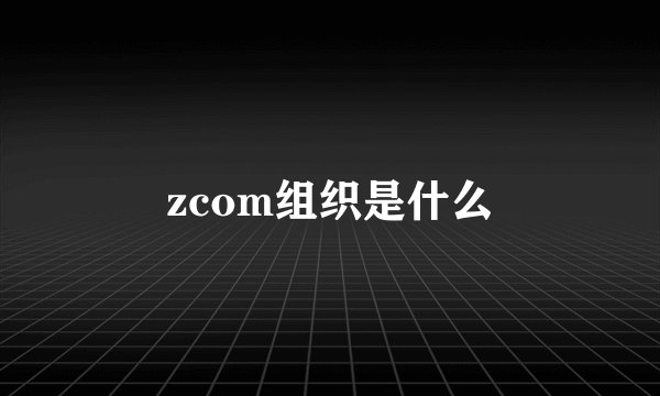 zcom组织是什么