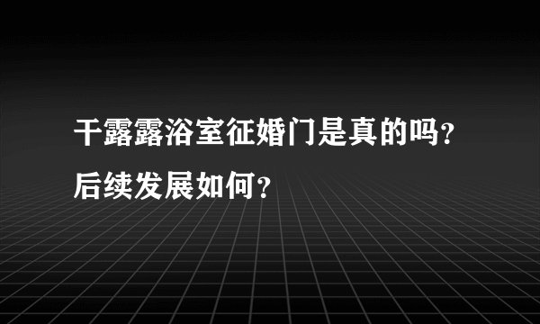干露露浴室征婚门是真的吗？后续发展如何？