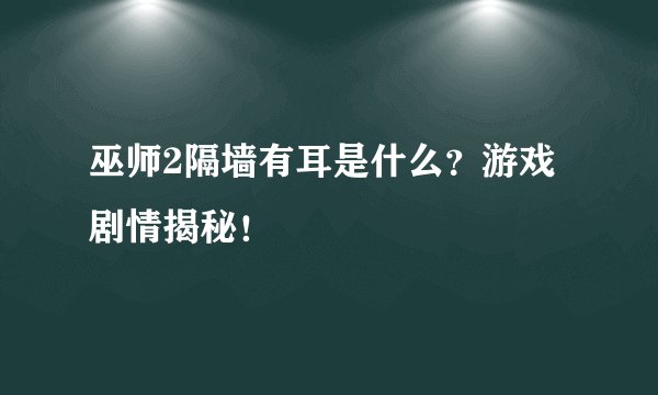 巫师2隔墙有耳是什么？游戏剧情揭秘！