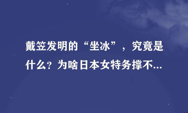 戴笠发明的“坐冰”，究竟是什么？为啥日本女特务撑不过1分钟