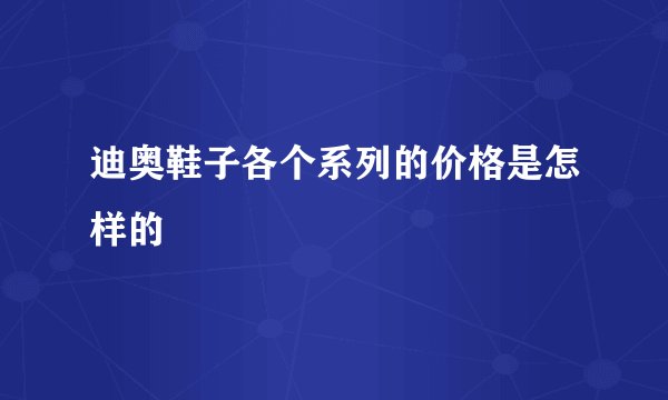 迪奥鞋子各个系列的价格是怎样的