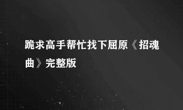 跪求高手帮忙找下屈原《招魂曲》完整版