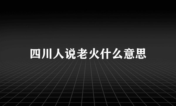 四川人说老火什么意思