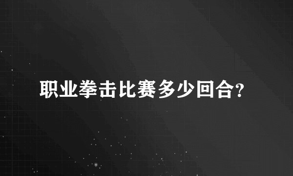 职业拳击比赛多少回合？
