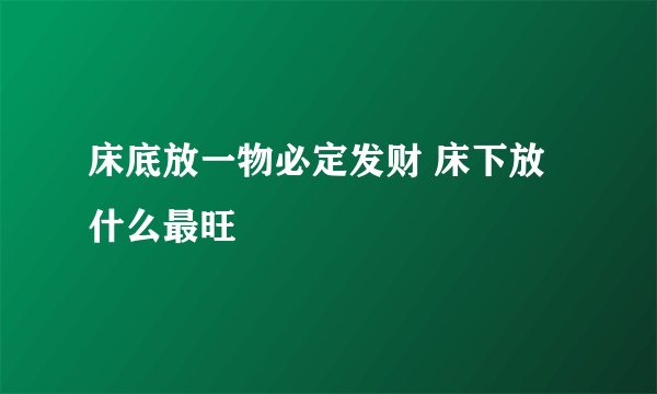 床底放一物必定发财 床下放什么最旺