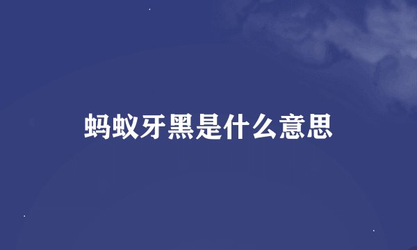 蚂蚁牙黑是什么意思