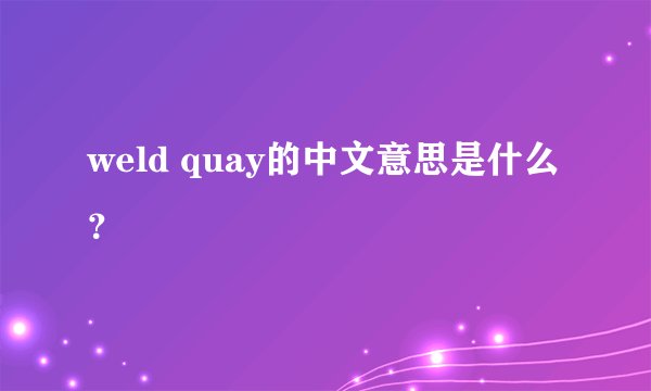 weld quay的中文意思是什么？