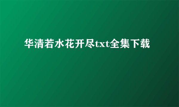 华清若水花开尽txt全集下载