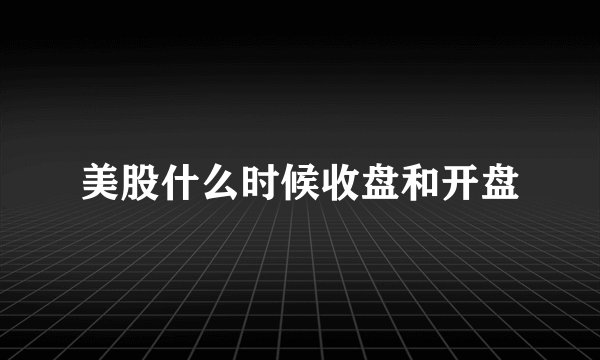 美股什么时候收盘和开盘