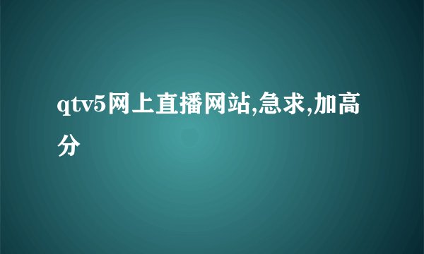 qtv5网上直播网站,急求,加高分