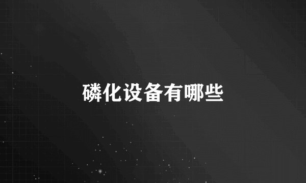 磷化设备有哪些