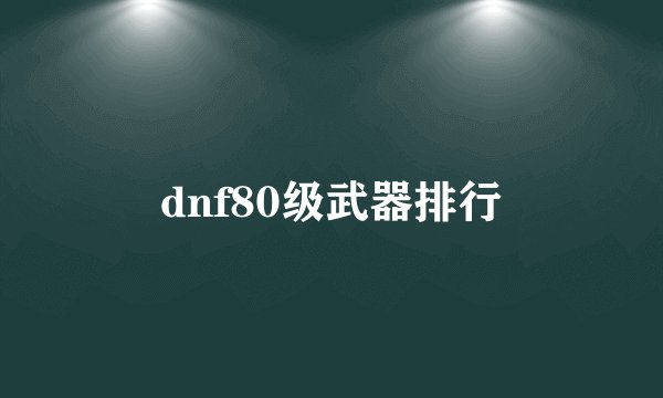 dnf80级武器排行