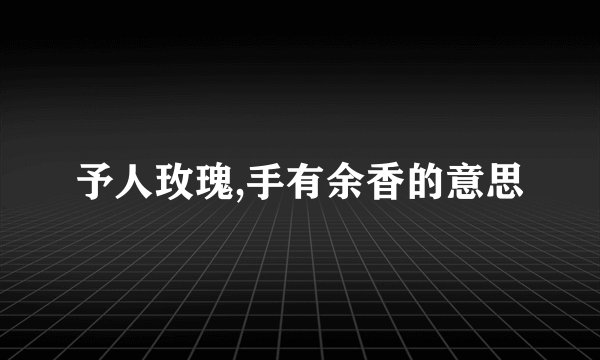 予人玫瑰,手有余香的意思