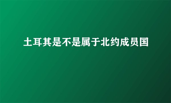 土耳其是不是属于北约成员国