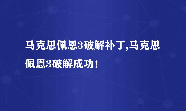 马克思佩恩3破解补丁,马克思佩恩3破解成功！