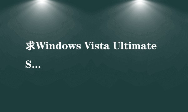 求Windows Vista Ultimate SP2 64位 MSDN原版怎么激活