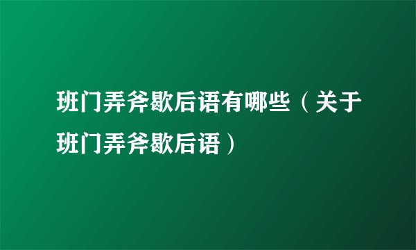 班门弄斧歇后语有哪些（关于班门弄斧歇后语）