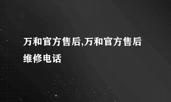 万和官方售后,万和官方售后维修电话