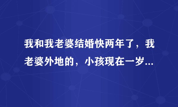 我和我老婆结婚快两年了，我老婆外地的，小孩现在一岁半，开始她妈妈一直不同意，一直刁难我，但是我老婆
