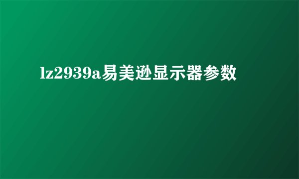 lz2939a易美逊显示器参数