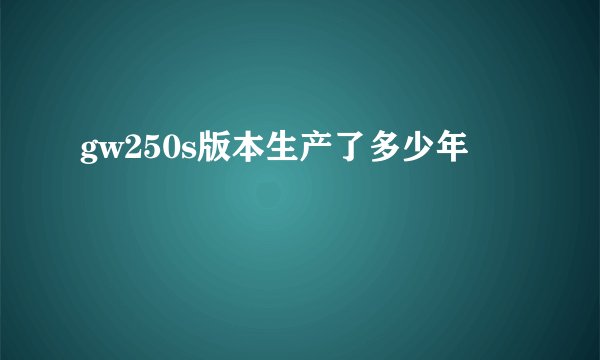 gw250s版本生产了多少年
