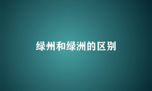 绿州和绿洲的区别