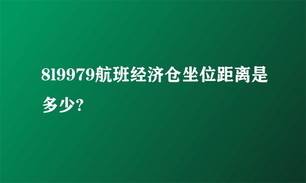 8l9979航班经济仓坐位距离是多少?