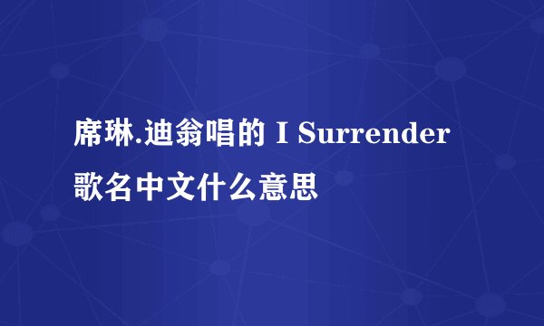 席琳.迪翁唱的 I Surrender 歌名中文什么意思