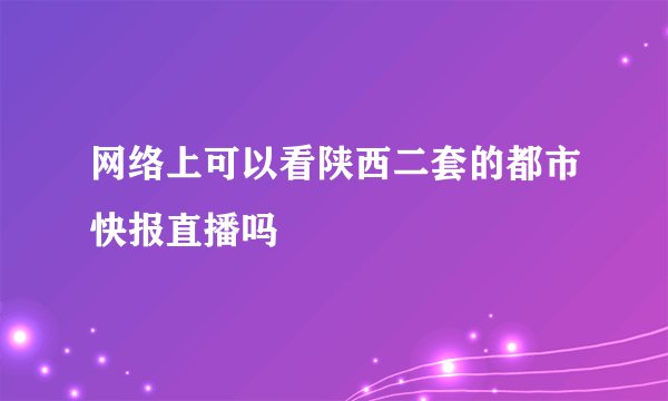 网络上可以看陕西二套的都市快报直播吗