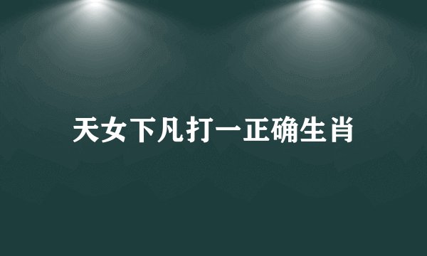 天女下凡打一正确生肖