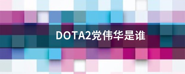 DOTA2党伟华是谁