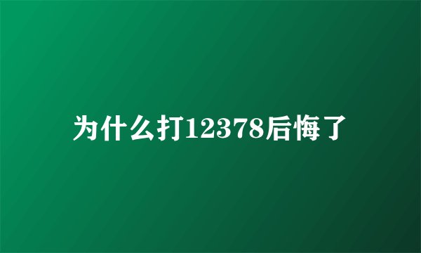 为什么打12378后悔了