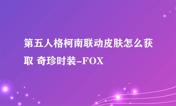 第五人格柯南联动皮肤怎么获取 奇珍时装-FOX
