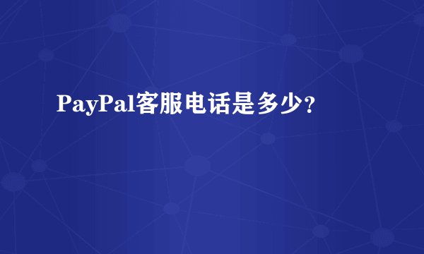 PayPal客服电话是多少？
