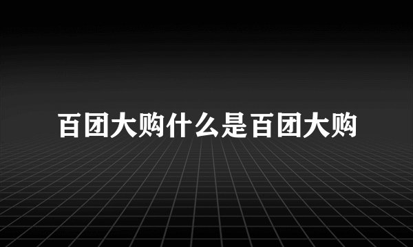 百团大购什么是百团大购