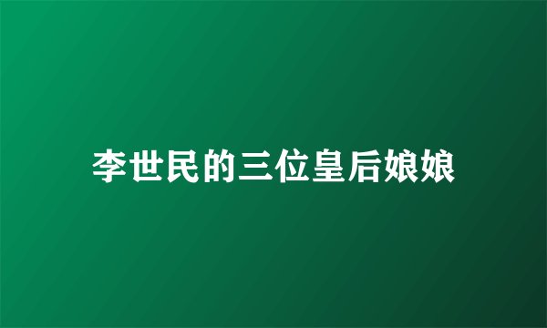 李世民的三位皇后娘娘