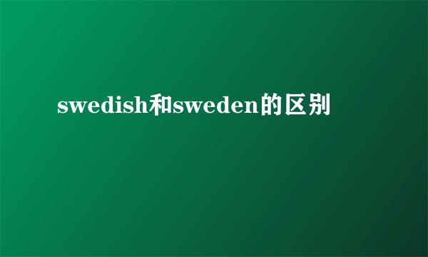 swedish和sweden的区别