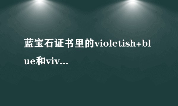 蓝宝石证书里的violetish+blue和vivid+blue+的区别