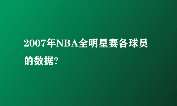 2007年NBA全明星赛各球员的数据?