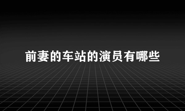 前妻的车站的演员有哪些