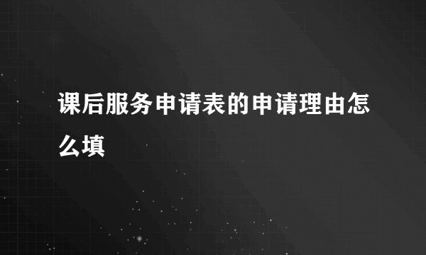 课后服务申请表的申请理由怎么填