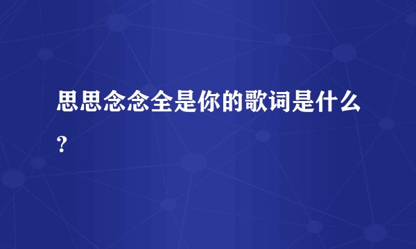 思思念念全是你的歌词是什么？